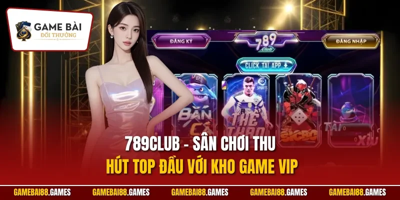 789CLUB – Sân chơi thu hút top đầu với kho game VIP
