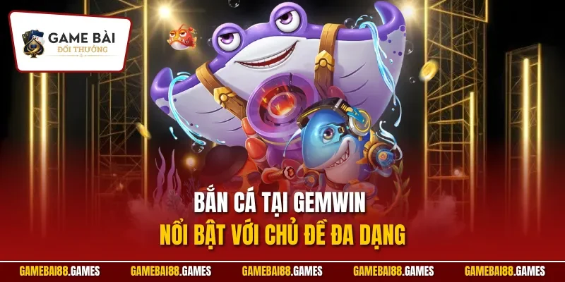 Bắn cá tại Gemwin nổi bật với chủ đề đa dạng