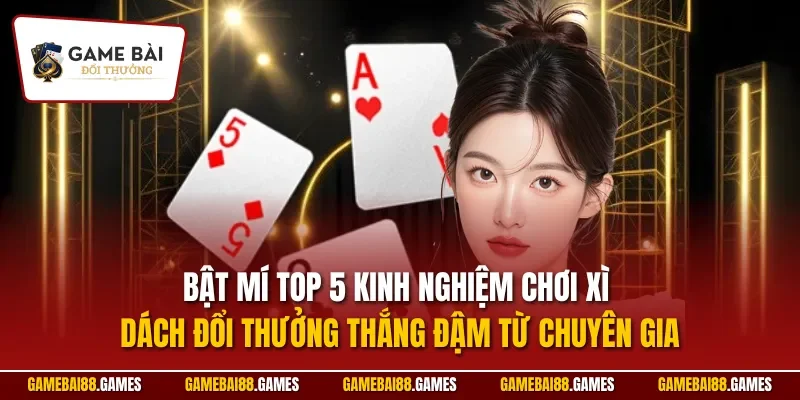 Xì dách online 3 Bật mí top 5 kinh nghiệm chơi xì dách đổi thưởng thắng đậm