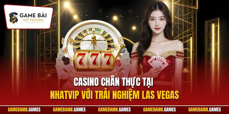 NHATVIP 3 Casino chân thực tại Nhatvip với trải nghiệm Las Vegas