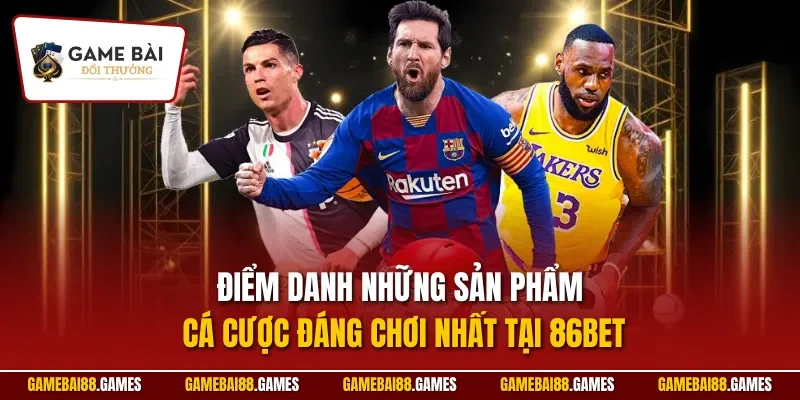 86bet 2 Điểm danh những sản phẩm cá cược đáng chơi nhất tại 86BET