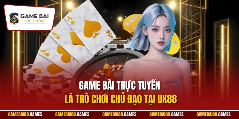 Game bài trực tuyến là trò chơi chủ đạo tại UK88