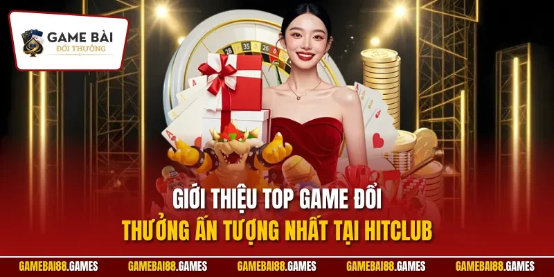 Giới thiệu top game đổi thưởng ấn tượng nhất tại HITCLUB 