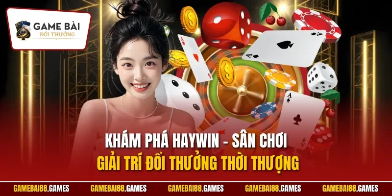 HAYWIN | Cổng Game Đổi Thưởng Đánh Giá Cao Từ Chuyên Gia 1 Khám phá HAYWIN – Sân chơi giải trí đổi thưởng thời thượng