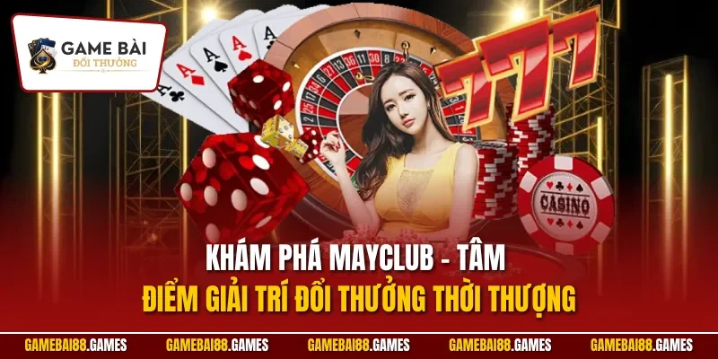 Mayclub 1 Khám phá Mayclub – Tâm điểm giải trí đổi thưởng thời thượng