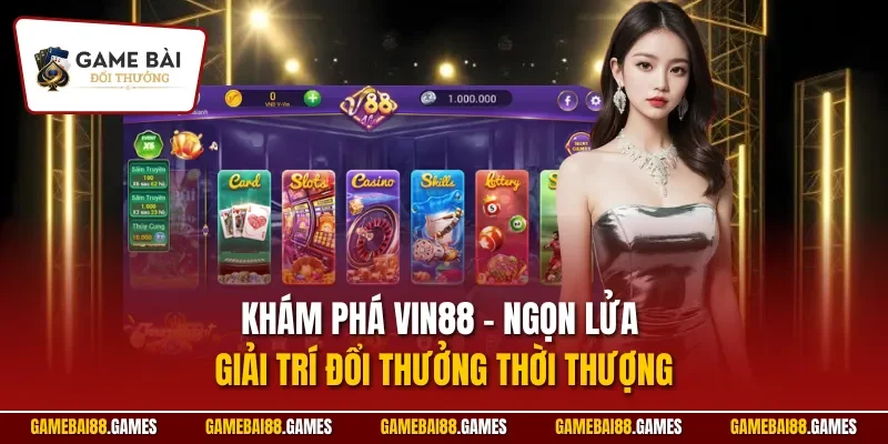 Khám phá Vin88 – Ngọn lửa giải trí đổi thưởng thời thượng