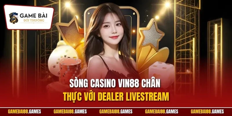 Sòng casino Vin88 chân thực với dealer livestream