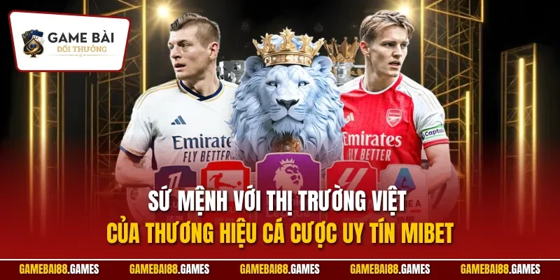 MIBET 1 Sứ mệnh với thị trường Việt của thương hiệu cá cược uy tín MIBET