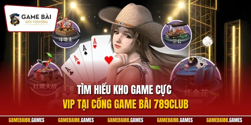 Tìm hiểu kho game cực VIP tại cổng game bài 789CLUB