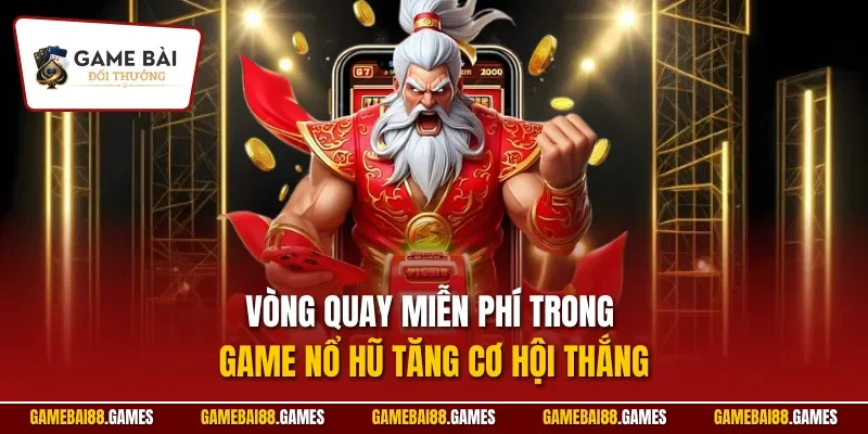 Game nổ hũ 10 Vòng quay miễn phí trong game nổ hũ tăng cơ hội thắng