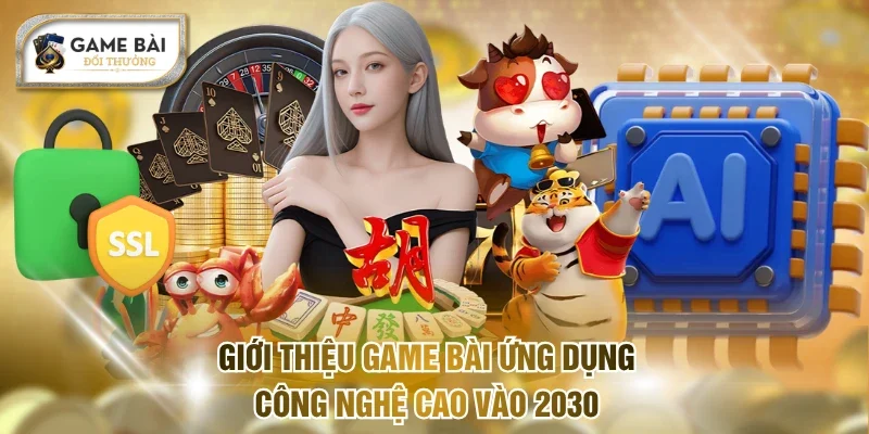 Giới thiệu Game bài ứng dụng công nghệ cao vào 2030