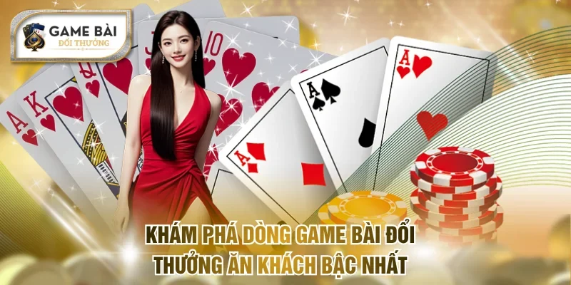 Khám phá dòng game bài đổi thưởng ăn khách bậc nhất