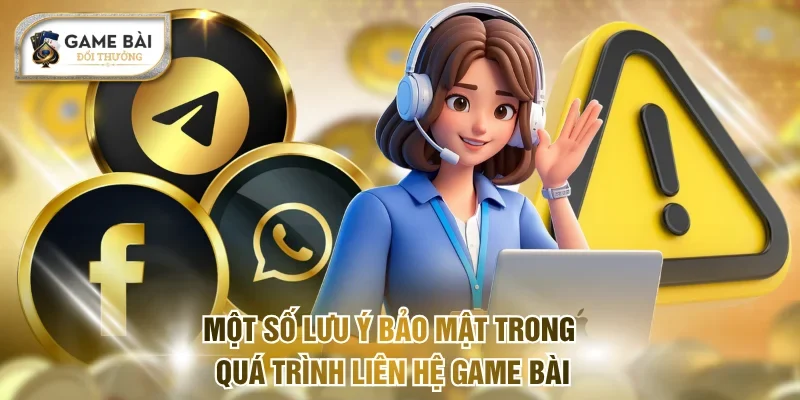 Một số lưu ý bảo mật trong quá trình liên hệ Game bài