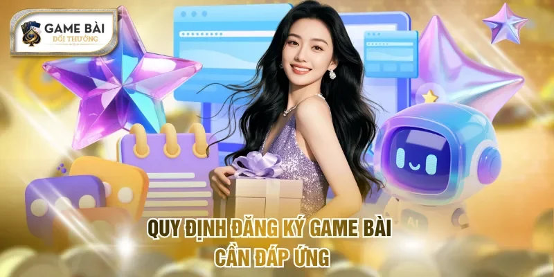 Đăng ký Game bài - Mở Tài Khoản Siêu Tốc Chỉ Với 3 Bước 1 Quy định đăng ký Game bài cần đáp ứng