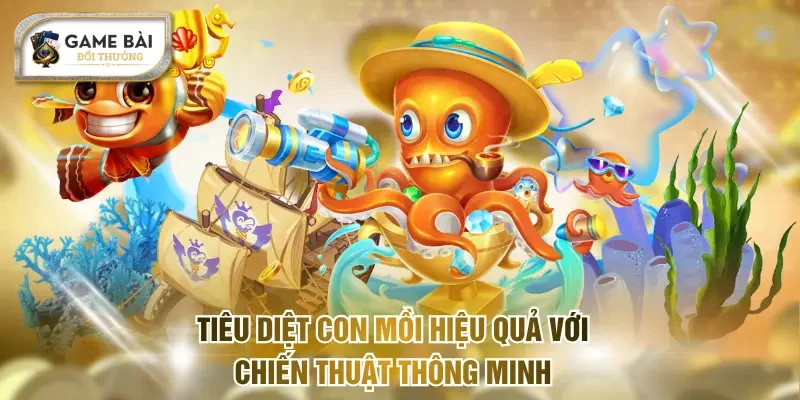 Bắn Cá Đổi Thưởng - Trải Nghiệm Săn Boss Cực Lôi Cuốn 3 Tiêu diệt con mồi hiệu quả với chiến thuật thông minh